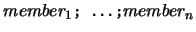 $member_1\mbox{\tt\small ; ...;}
member_n$